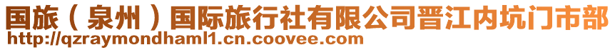 國(guó)旅（泉州）國(guó)際旅行社有限公司晉江內(nèi)坑門市部