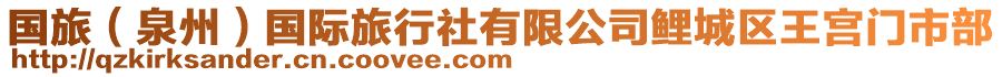 國(guó)旅（泉州）國(guó)際旅行社有限公司鯉城區(qū)王宮門市部