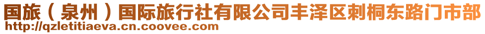 國旅（泉州）國際旅行社有限公司豐澤區(qū)刺桐東路門市部