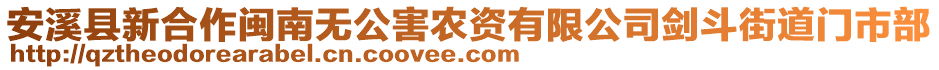 安溪縣新合作閩南無(wú)公害農(nóng)資有限公司劍斗街道門市部