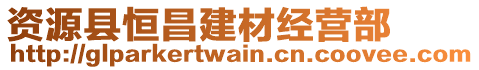 資源縣恒昌建材經(jīng)營部