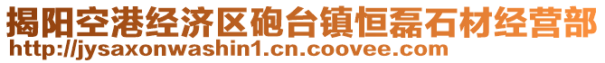 揭陽(yáng)空港經(jīng)濟(jì)區(qū)砲臺(tái)鎮(zhèn)恒磊石材經(jīng)營(yíng)部