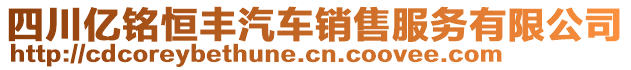 四川亿铭恒丰汽车销售服务有限公司