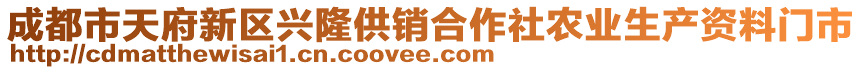 成都市天府新區(qū)興隆供銷(xiāo)合作社農(nóng)業(yè)生產(chǎn)資料門(mén)市