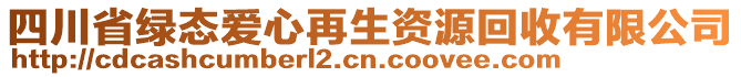 四川省綠態(tài)愛心再生資源回收有限公司