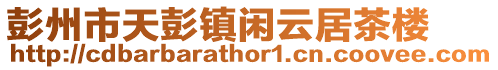 彭州市天彭鎮(zhèn)閑云居茶樓
