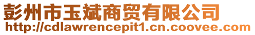 彭州市玉斌商貿有限公司