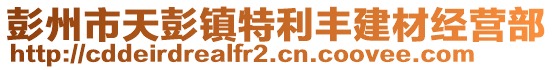 彭州市天彭鎮(zhèn)特利豐建材經(jīng)營(yíng)部
