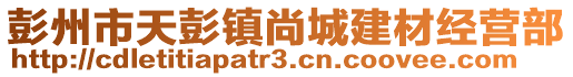 彭州市天彭鎮(zhèn)尚城建材經(jīng)營部