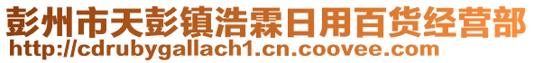 彭州市天彭鎮(zhèn)浩霖日用百貨經(jīng)營(yíng)部