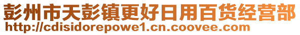 彭州市天彭鎮(zhèn)更好日用百貨經(jīng)營(yíng)部