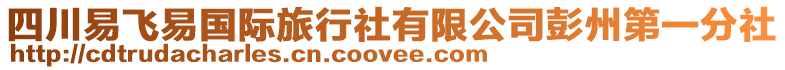 四川易飛易國際旅行社有限公司彭州第一分社