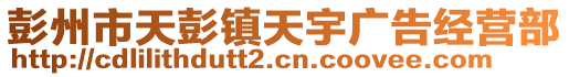 彭州市天彭鎮(zhèn)天宇廣告經(jīng)營(yíng)部