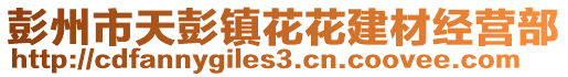 彭州市天彭鎮花花建材經營部
