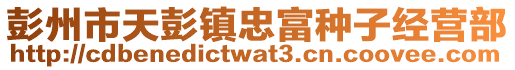 彭州市天彭鎮忠富種子經營部