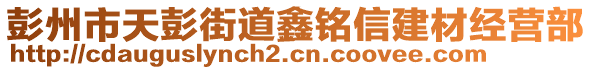 彭州市天彭街道鑫銘信建材經(jīng)營部