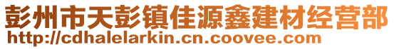 彭州市天彭鎮(zhèn)佳源鑫建材經(jīng)營部