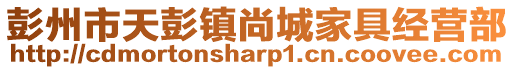 彭州市天彭鎮(zhèn)尚城家具經(jīng)營部