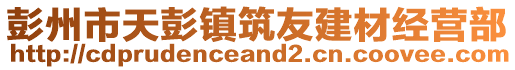 彭州市天彭鎮(zhèn)筑友建材經(jīng)營部