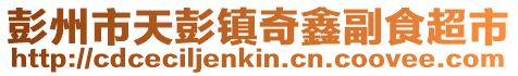 彭州市天彭鎮(zhèn)奇鑫副食超市