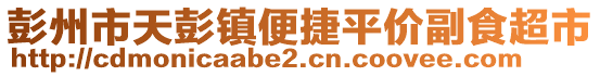 彭州市天彭鎮(zhèn)便捷平價副食超市