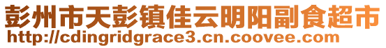 彭州市天彭鎮(zhèn)佳云明陽副食超市