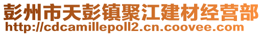 彭州市天彭鎮聚江建材經營部