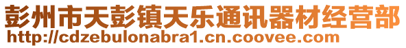 彭州市天彭鎮(zhèn)天樂通訊器材經(jīng)營部