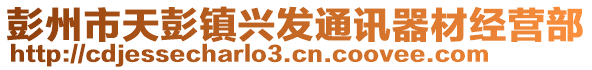 彭州市天彭鎮(zhèn)興發(fā)通訊器材經(jīng)營部