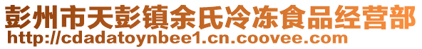 彭州市天彭鎮(zhèn)余氏冷凍食品經(jīng)營部