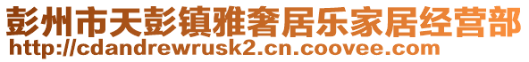 彭州市天彭鎮(zhèn)雅奢居樂家居經(jīng)營部