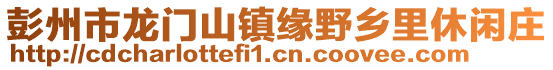 彭州市龍門山鎮(zhèn)緣野鄉(xiāng)里休閑莊