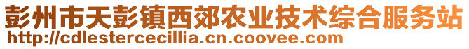 彭州市天彭鎮(zhèn)西郊農(nóng)業(yè)技術(shù)綜合服務(wù)站