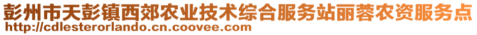 彭州市天彭鎮(zhèn)西郊農(nóng)業(yè)技術(shù)綜合服務(wù)站麗蓉農(nóng)資服務(wù)點(diǎn)