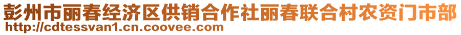 彭州市麗春經(jīng)濟(jì)區(qū)供銷合作社麗春聯(lián)合村農(nóng)資門市部