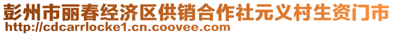 彭州市麗春經(jīng)濟(jì)區(qū)供銷合作社元義村生資門市