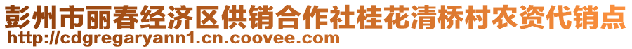 彭州市麗春經濟區供銷合作社桂花清橋村農資代銷點