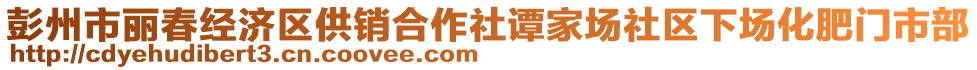 彭州市麗春經(jīng)濟(jì)區(qū)供銷合作社譚家場(chǎng)社區(qū)下場(chǎng)化肥門市部