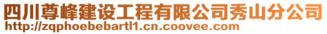 四川尊峰建設(shè)工程有限公司秀山分公司