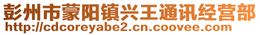 彭州市蒙陽(yáng)鎮(zhèn)興王通訊經(jīng)營(yíng)部