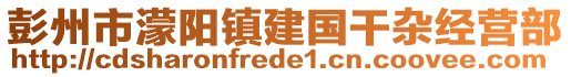 彭州市濛陽鎮(zhèn)建國(guó)干雜經(jīng)營(yíng)部