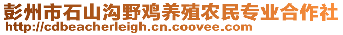 彭州市石山溝野雞養(yǎng)殖農(nóng)民專業(yè)合作社