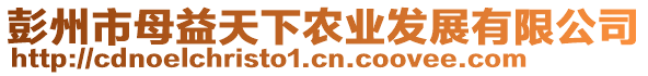 彭州市母益天下農(nóng)業(yè)發(fā)展有限公司