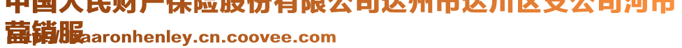 中國人民財產(chǎn)保險股份有限公司達州市達川區(qū)支公司河市
營銷服