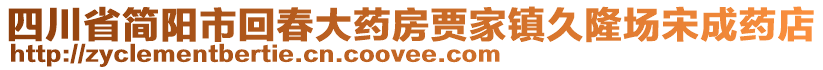 四川省簡陽市回春大藥房賈家鎮(zhèn)久隆場宋成藥店