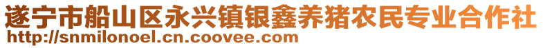 遂寧市船山區(qū)永興鎮(zhèn)銀鑫養(yǎng)豬農(nóng)民專業(yè)合作社