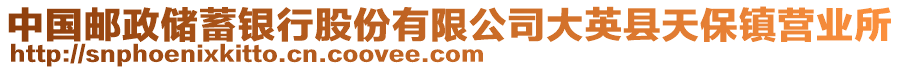 中國(guó)郵政儲(chǔ)蓄銀行股份有限公司大英縣天保鎮(zhèn)營(yíng)業(yè)所