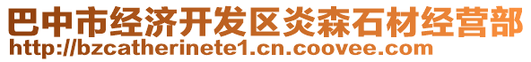 巴中市經(jīng)濟開發(fā)區(qū)炎森石材經(jīng)營部