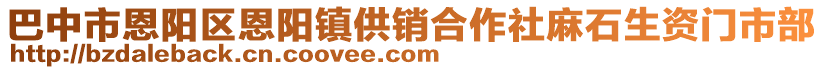 巴中市恩陽區(qū)恩陽鎮(zhèn)供銷合作社麻石生資門市部