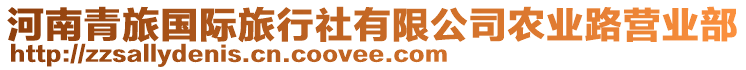 河南青旅國(guó)際旅行社有限公司農(nóng)業(yè)路營(yíng)業(yè)部